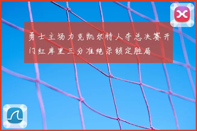 勇士主场力克凯尔特人夺总决赛开门红库里三分准绝杀锁定胜局