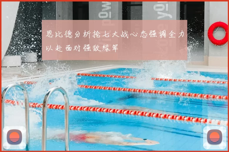 恩比德分析抢七大战心态强调全力以赴面对强敌绿军
