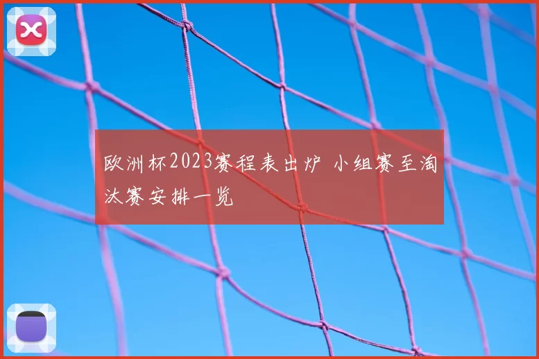 欧洲杯2023赛程表出炉 小组赛至淘汰赛安排一览