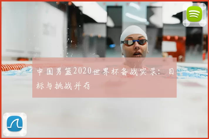 中国男篮2020世界杯备战实录：目标与挑战并存