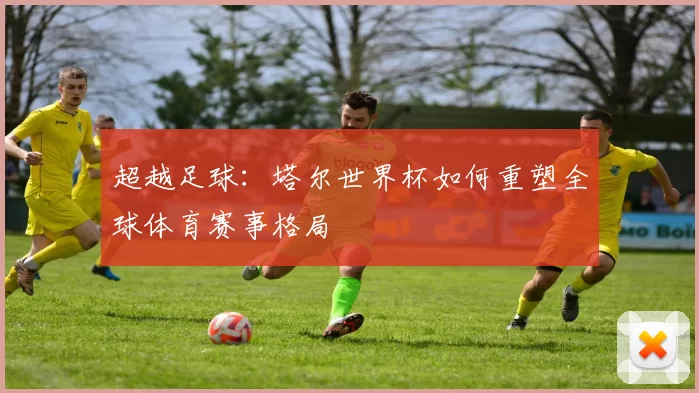 超越足球：塔尔世界杯如何重塑全球体育赛事格局