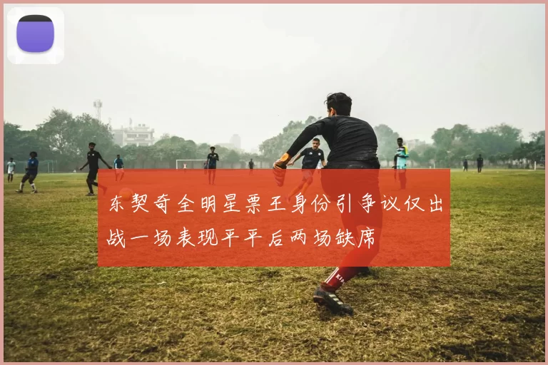 东契奇全明星票王身份引争议仅出战一场表现平平后两场缺席