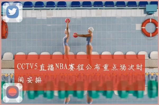 CCTV5直播NBA赛程公布重点场次时间安排