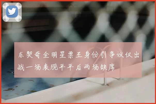 东契奇全明星票王身份引争议仅出战一场表现平平后两场缺席
