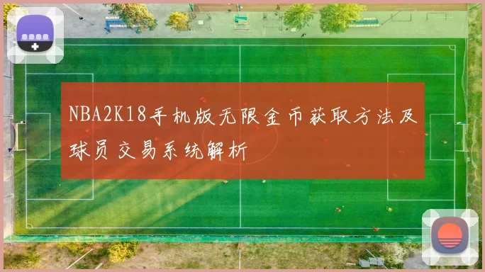 NBA2K18手机版无限金币获取方法及球员交易系统解析