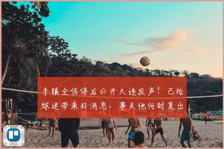 李镇全伤停后公开久违发声！已给球迷带来好消息，事关他何时复出_铜梁_重庆_国足