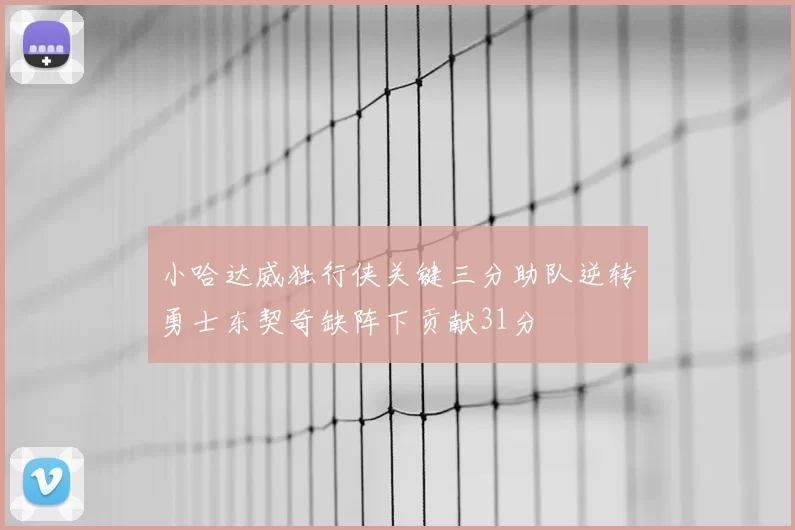 小哈达威独行侠关键三分助队逆转勇士东契奇缺阵下贡献31分