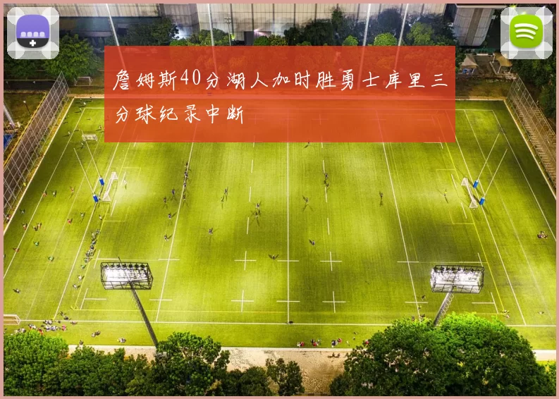 詹姆斯40分湖人加时胜勇士库里三分球纪录中断