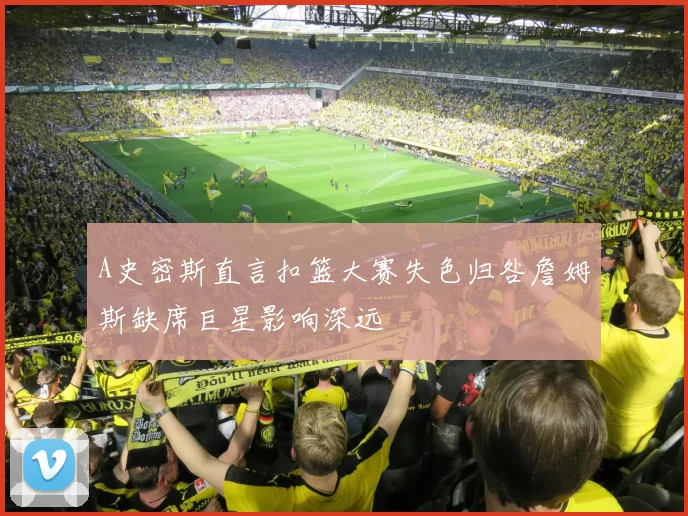 A史密斯直言扣篮大赛失色归咎詹姆斯缺席巨星影响深远