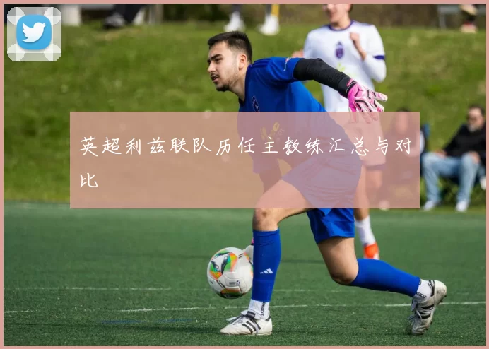 英超利兹联队历任主教练汇总与对比