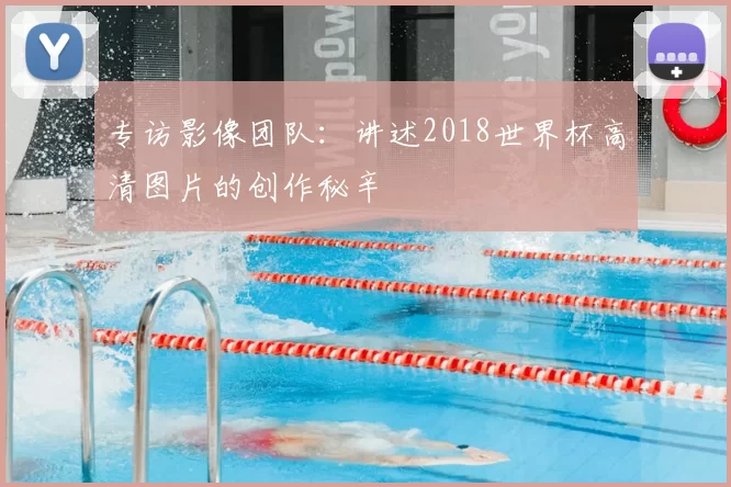 专访影像团队：讲述2018世界杯高清图片的创作秘辛