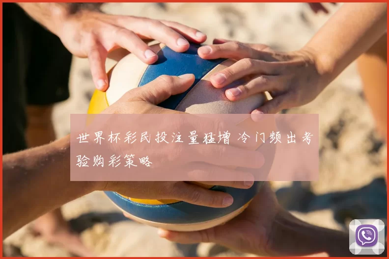 世界杯彩民投注量猛增 冷门频出考验购彩策略