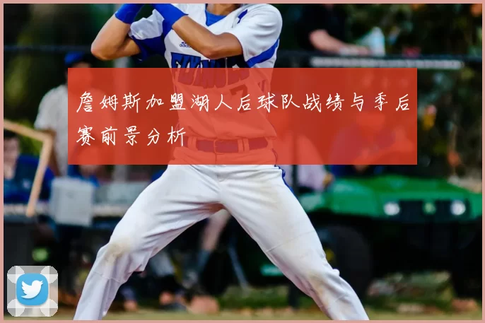 詹姆斯加盟湖人后球队战绩与季后赛前景分析