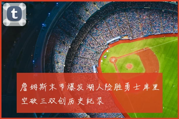 詹姆斯末节爆发湖人险胜勇士库里空砍三双创历史纪录