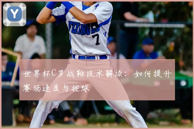 世界杯C罗战靴技术解读:如何提升赛场速度与控球