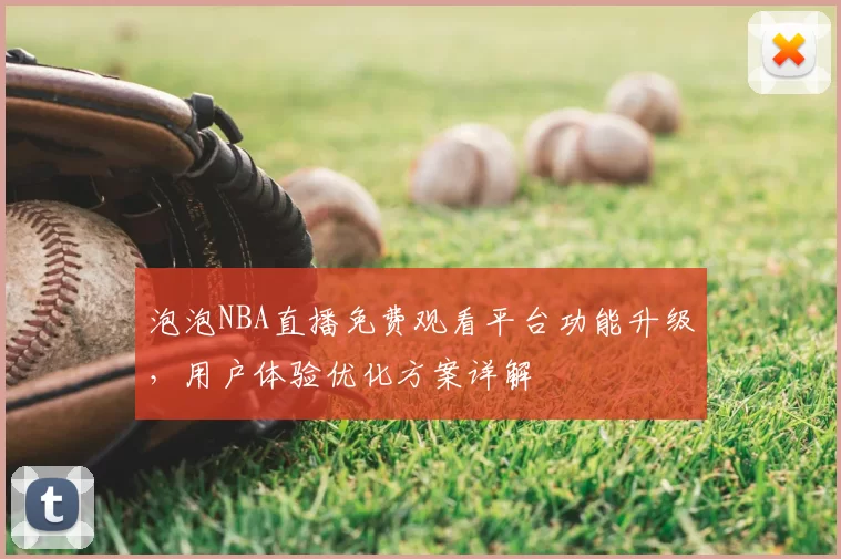 泡泡NBA直播免费观看平台功能升级，用户体验优化方案详解