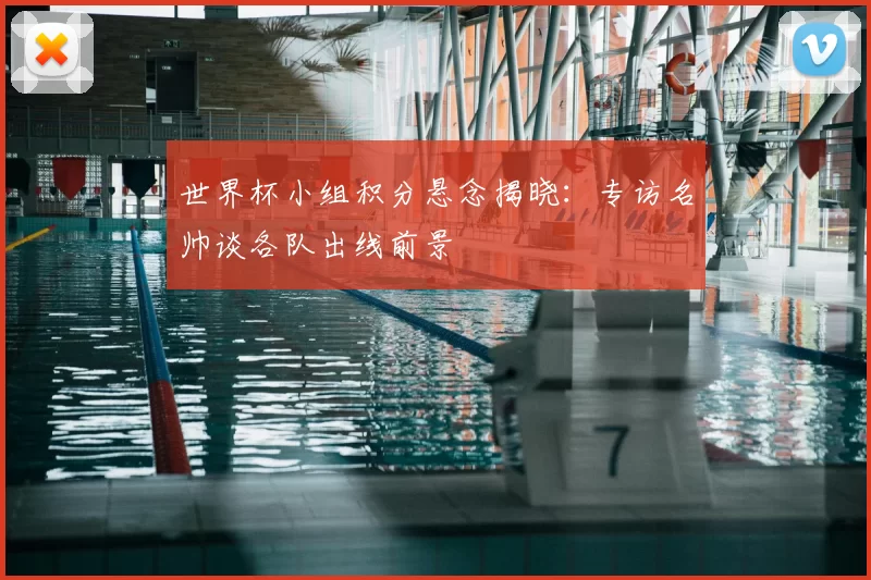 世界杯小组积分悬念揭晓：专访名帅谈各队出线前景